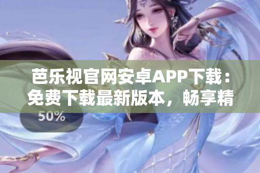 芭乐视官网安卓APP下载：免费下载最新版本，畅享精彩影视内容