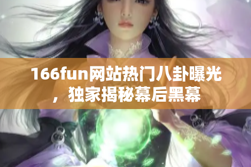 166fun网站热门八卦曝光，独家揭秘幕后黑幕