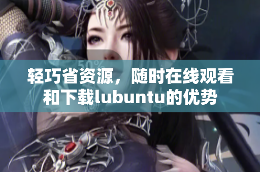 轻巧省资源，随时在线观看和下载lubuntu的优势