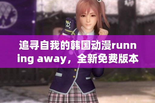追寻自我的韩国动漫running away，全新免费版本上线！
