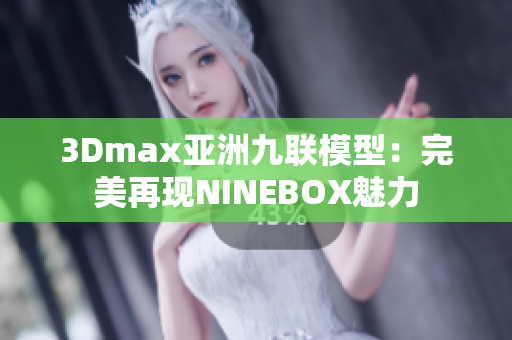 3Dmax亚洲九联模型：完美再现NINEBOX魅力