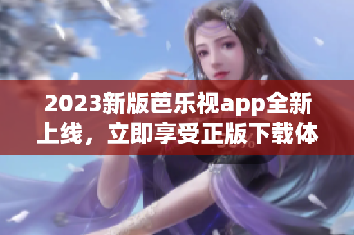 2023新版芭乐视app全新上线，立即享受正版下载体验
