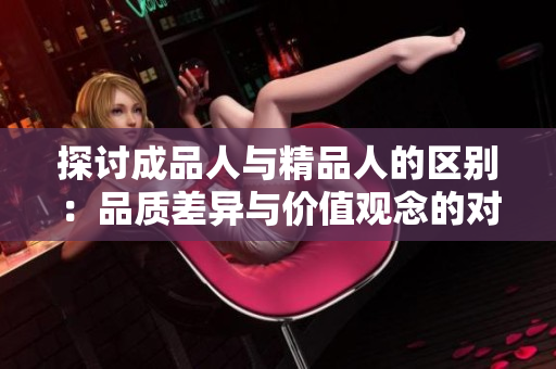 探讨成品人与精品人的区别：品质差异与价值观念的对比
