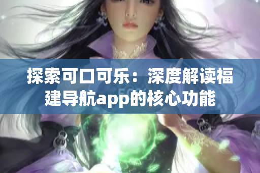 探索可口可乐：深度解读福建导航app的核心功能