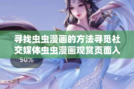 寻找虫虫漫画的方法寻觅社交媒体虫虫漫画观赏页面入口