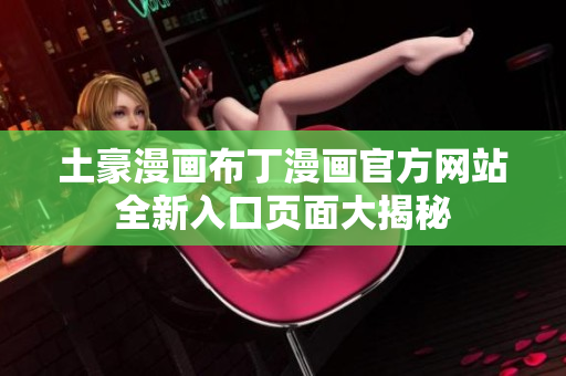 土豪漫画布丁漫画官方网站全新入口页面大揭秘