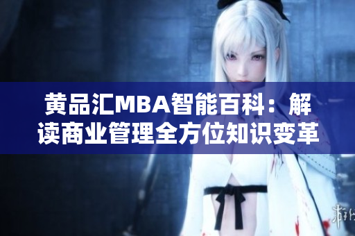黄品汇MBA智能百科：解读商业管理全方位知识变革
