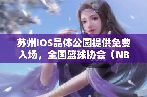 苏州IOS晶体公园提供免费入场，全国篮球协会（NBA）精彩体验任你畅享