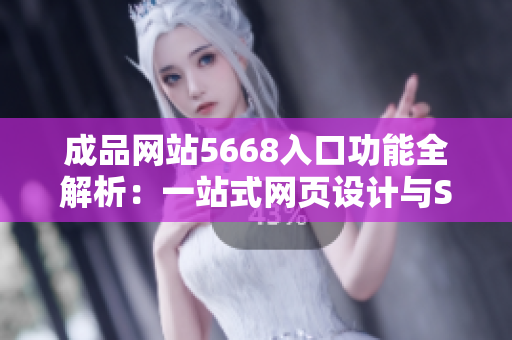 成品网站5668入口功能全解析：一站式网页设计与SEO优化服务全面解读