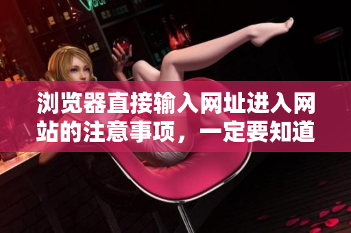 浏览器直接输入网址进入网站的注意事项，一定要知道