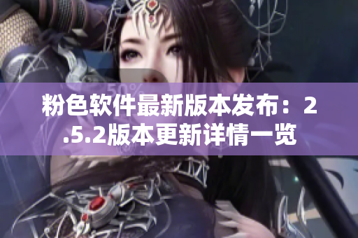 粉色软件最新版本发布：2.5.2版本更新详情一览