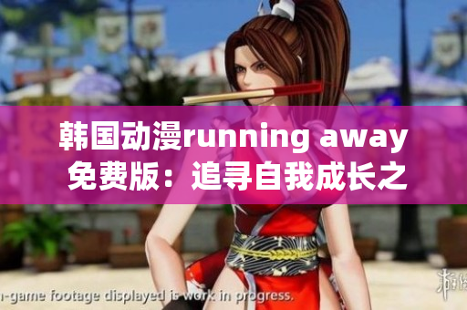 韩国动漫running away 免费版：追寻自我成长之路