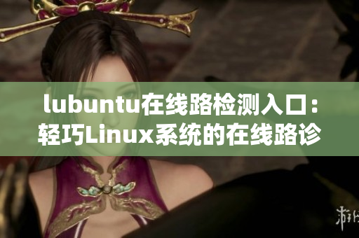 lubuntu在线路检测入口：轻巧Linux系统的在线路诊断服务
