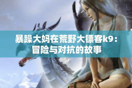 暴躁大妈在荒野大镖客k9：冒险与对抗的故事