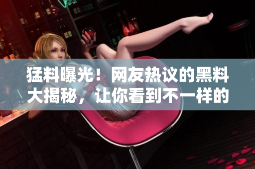 猛料曝光！网友热议的黑料大揭秘，让你看到不一样的吃瓜新视角