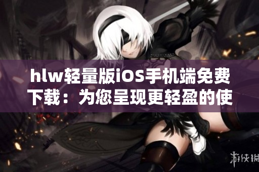 hlw轻量版iOS手机端免费下载：为您呈现更轻盈的使用体验
