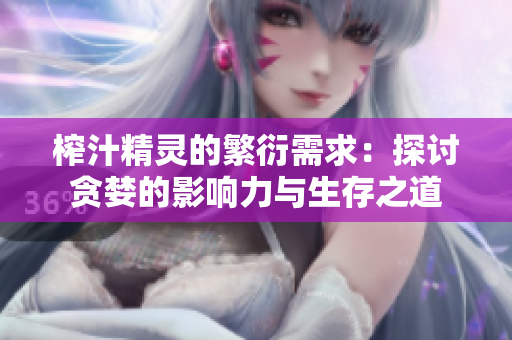 榨汁精灵的繁衍需求：探讨贪婪的影响力与生存之道