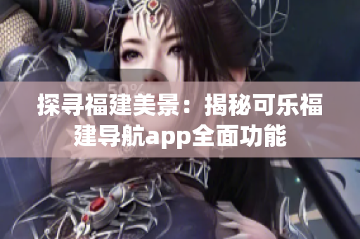 探寻福建美景：揭秘可乐福建导航app全面功能