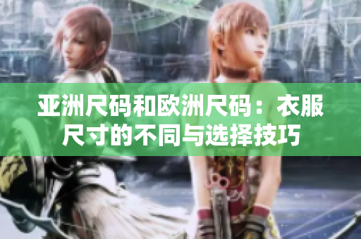 亚洲尺码和欧洲尺码：衣服尺寸的不同与选择技巧