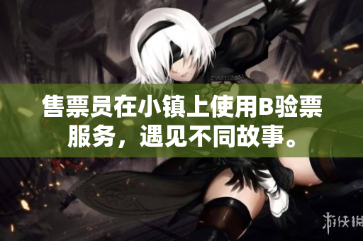 售票员在小镇上使用B验票服务，遇见不同故事。