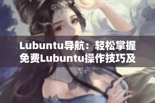 Lubuntu导航：轻松掌握免费Lubuntu操作技巧及应用资源