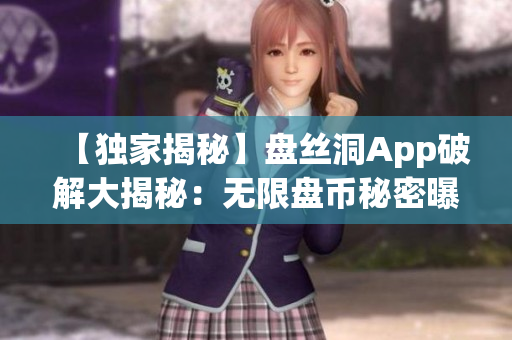 【独家揭秘】盘丝洞App破解大揭秘：无限盘币秘密曝光