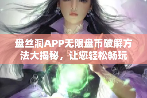 盘丝洞APP无限盘币破解方法大揭秘，让您轻松畅玩