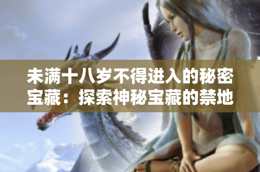 未满十八岁不得进入的秘密宝藏：探索神秘宝藏的禁地