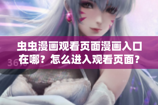 虫虫漫画观看页面漫画入口在哪？怎么进入观看页面？