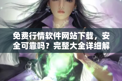 免费行情软件网站下载，安全可靠吗？完整大全详细解读