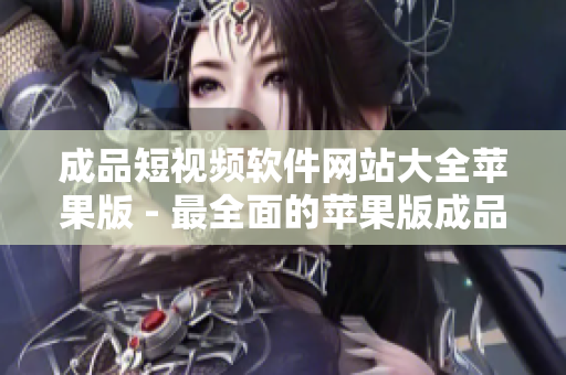 成品短视频软件网站大全苹果版 - 最全面的苹果版成品短视频软件网站导航