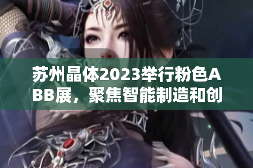 苏州晶体2023举行粉色ABB展，聚焦智能制造和创新技术
