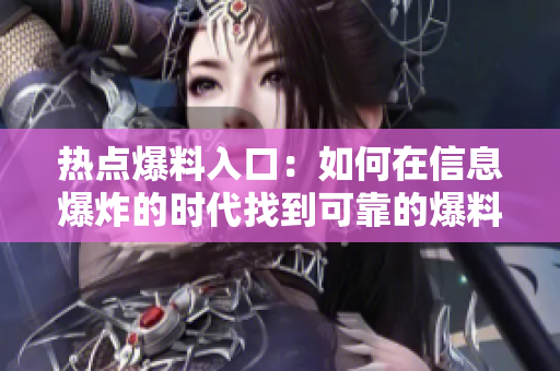 热点爆料入口：如何在信息爆炸的时代找到可靠的爆料渠道？