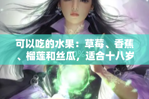 可以吃的水果：草莓、香蕉、榴莲和丝瓜，适合十八岁的人食用吗？