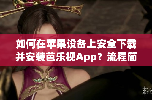 如何在苹果设备上安全下载并安装芭乐视App？流程简单易懂，让您轻松享受高清影视体验
