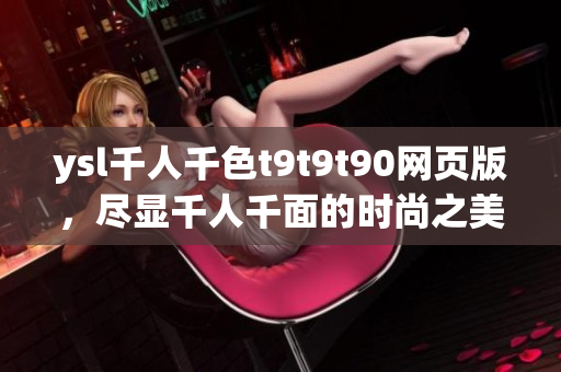 ysl千人千色t9t9t90网页版，尽显千人千面的时尚之美