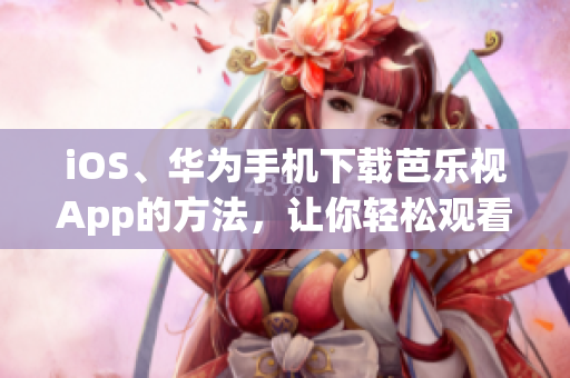 iOS、华为手机下载芭乐视App的方法，让你轻松观看精彩影视内容