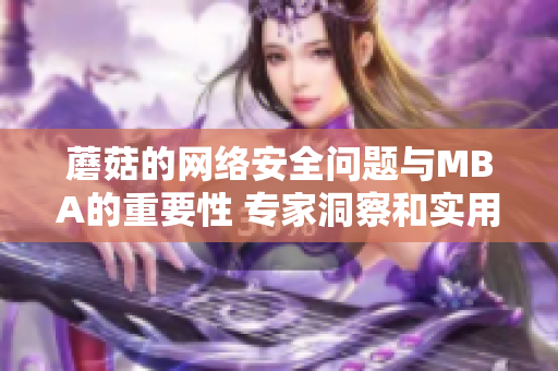 蘑菇的网络安全问题与MBA的重要性 专家洞察和实用建议