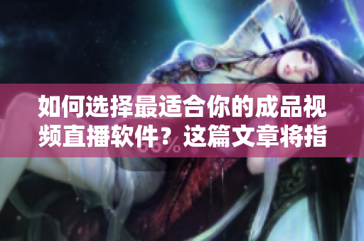 如何选择最适合你的成品视频直播软件？这篇文章将指导你选择最佳直播软件！