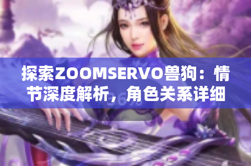探索ZOOMSERVO兽狗：情节深度解析，角色关系详细剖析