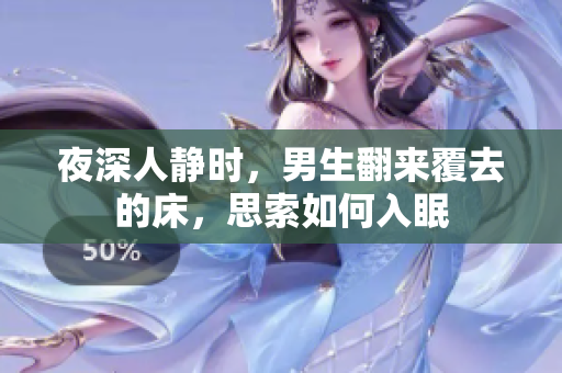 夜深人静时，男生翻来覆去的床，思索如何入眠