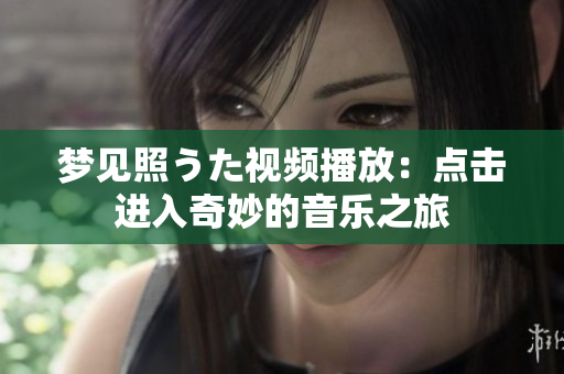 梦见照うた视频播放：点击进入奇妙的音乐之旅