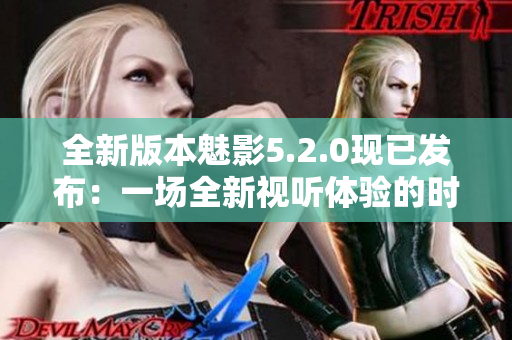 全新版本魅影5.2.0现已发布：一场全新视听体验的时刻