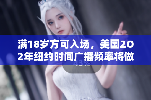 满18岁方可入场，美国2O2年纽约时间广播频率将做出改变