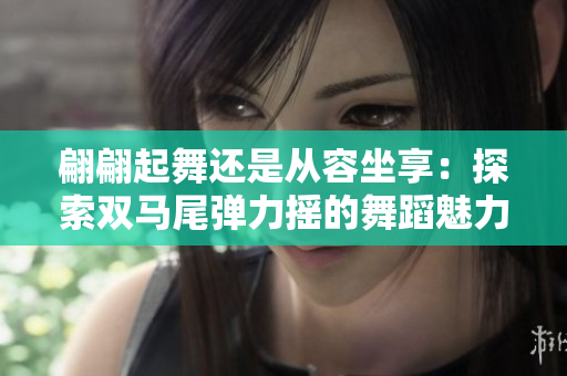 翩翩起舞还是从容坐享：探索双马尾弹力摇的舞蹈魅力