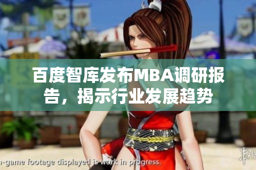 百度智库发布MBA调研报告，揭示行业发展趋势