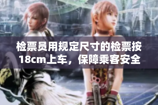 检票员用规定尺寸的检票按18cm上车，保障乘客安全舒适。