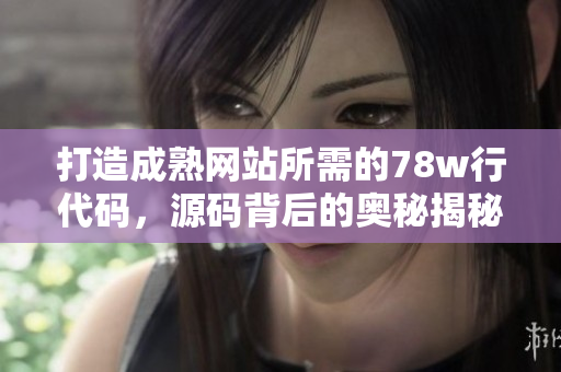 打造成熟网站所需的78w行代码，源码背后的奥秘揭秘