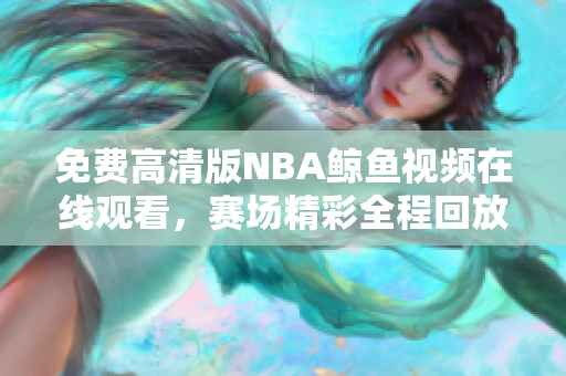 免费高清版NBA鲸鱼视频在线观看，赛场精彩全程回放