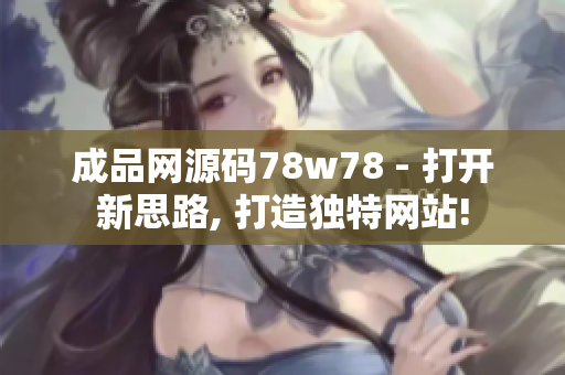 成品网源码78w78 - 打开新思路, 打造独特网站!